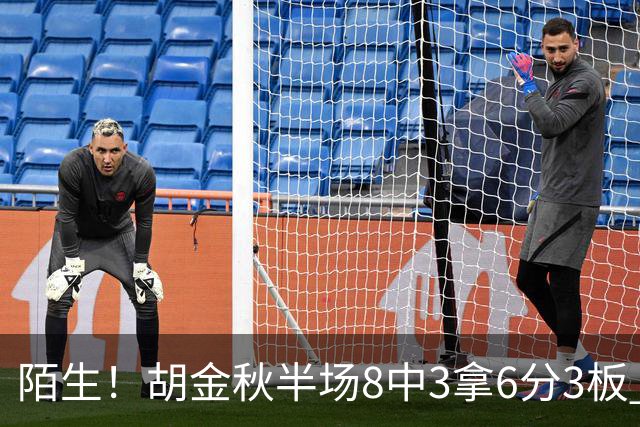 陌生！胡金秋半场8中3拿6分3板 三分4中0&有3失误