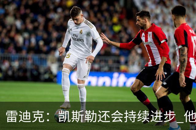 雷迪克：凯斯勒还会持续进步 他能成为优质球星