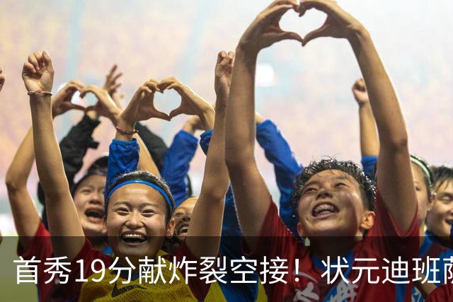 首秀19分献炸裂空接！状元迪班萨天赋异禀 奇才遭逆转略微可惜