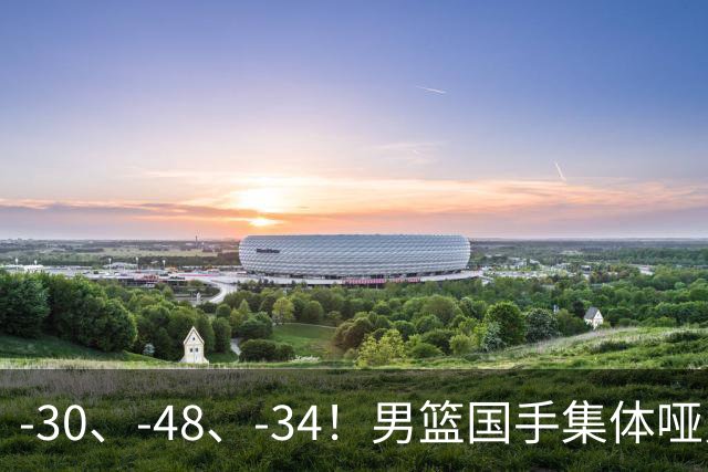 -30、-48、-34！男篮国手集体哑火，CBA第一外援登基，不是古德温