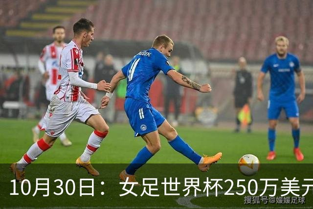 10月30日：女足世界杯250万美元备战费已对标男足，总奖金为何迟迟不公布