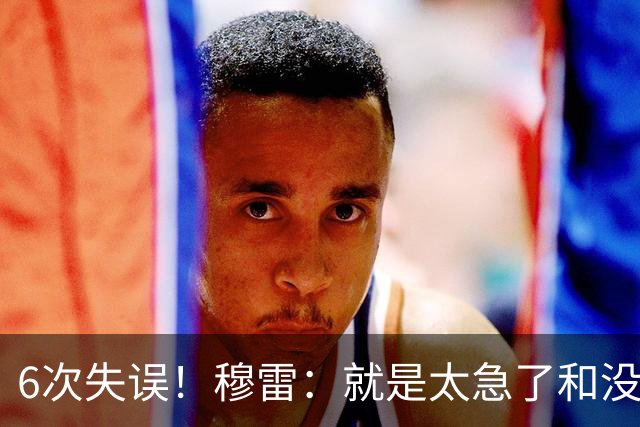 6次失误！穆雷：就是太急了&没看到已经出现的空位 我要果断出手