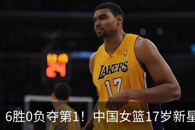 6胜0负夺第1！中国女篮17岁新星轰25分+5记三分：宫鲁鸣招进她？
