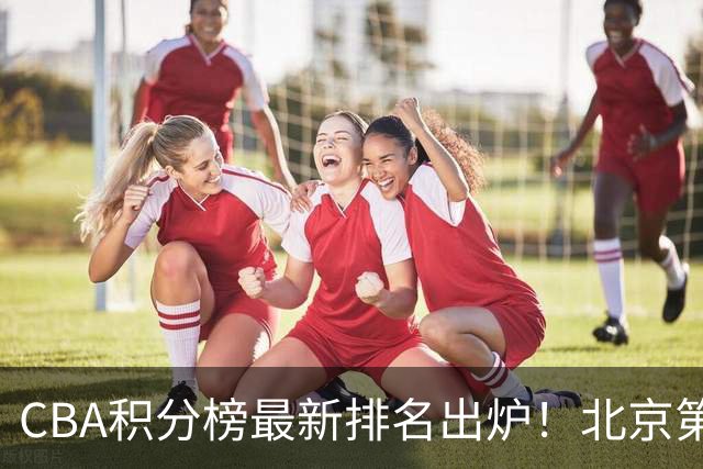 CBA积分榜最新排名出炉！北京第1辽篮稳居前4：广东第15山西第9