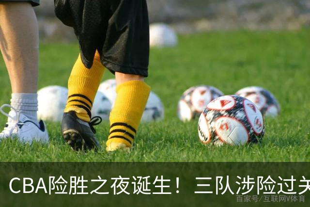 CBA险胜之夜诞生！三队涉险过关，分差皆是单位数，吉林，广东两连胜