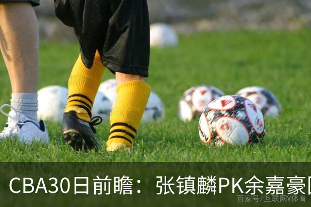 CBA30日前瞻：张镇麟PK余嘉豪国手对决 宁波能否爆冷辽宁获首胜