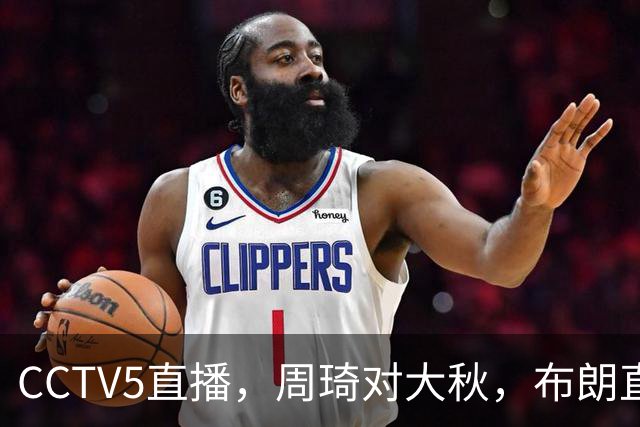 CCTV5直播，周琦对大秋，布朗直面老东家，北京战广厦欲迎七连胜