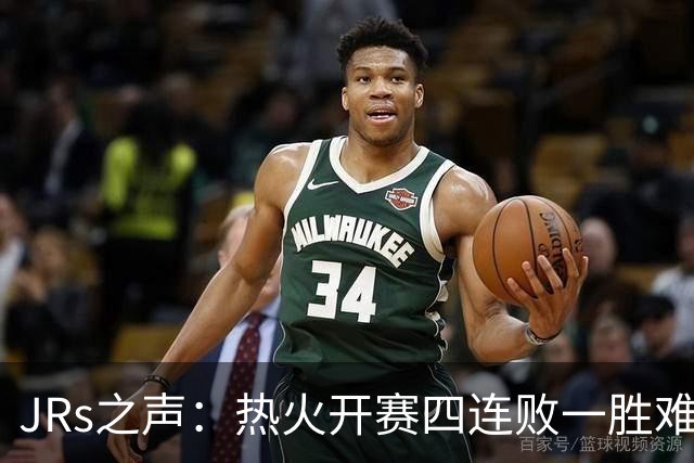 JRs之声：热火开赛四连败一胜难求，字母哥到来热巴迷失交易失败了？