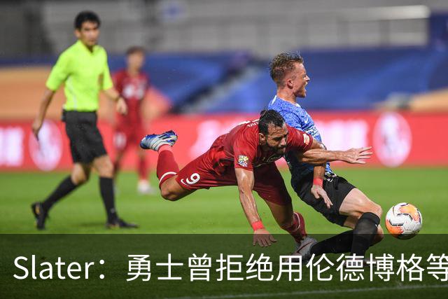 Slater：勇士曾拒绝用伦德博格等筹码追布朗 库里渴望补强内线